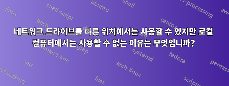 네트워크 드라이브를 다른 위치에서는 사용할 수 있지만 로컬 컴퓨터에서는 사용할 수 없는 이유는 무엇입니까?