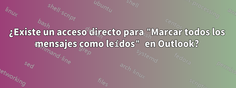 ¿Existe un acceso directo para "Marcar todos los mensajes como leídos" en Outlook?