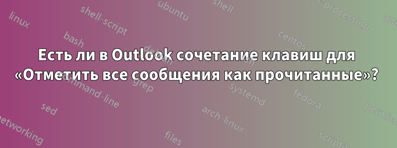 Есть ли в Outlook сочетание клавиш для «Отметить все сообщения как прочитанные»?