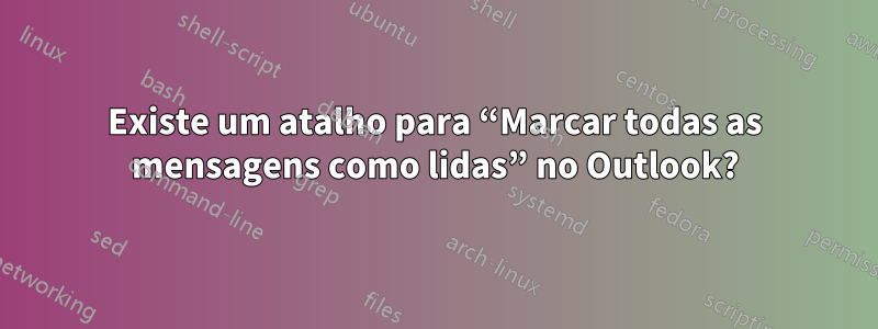 Existe um atalho para “Marcar todas as mensagens como lidas” no Outlook?