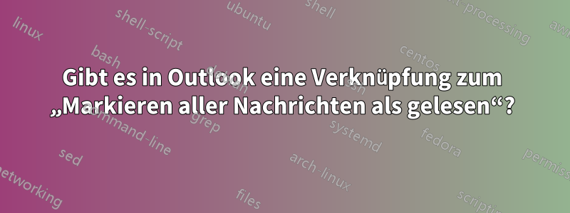 Gibt es in Outlook eine Verknüpfung zum „Markieren aller Nachrichten als gelesen“?