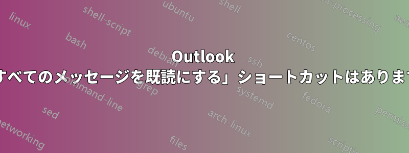 Outlook に「すべてのメッセージを既読にする」ショートカットはありますか?