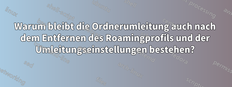 Warum bleibt die Ordnerumleitung auch nach dem Entfernen des Roamingprofils und der Umleitungseinstellungen bestehen?