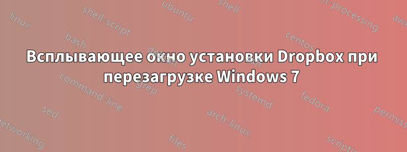 Всплывающее окно установки Dropbox при перезагрузке Windows 7