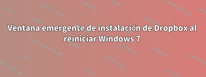 Ventana emergente de instalación de Dropbox al reiniciar Windows 7