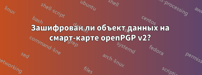 Зашифрован ли объект данных на смарт-карте openPGP v2?