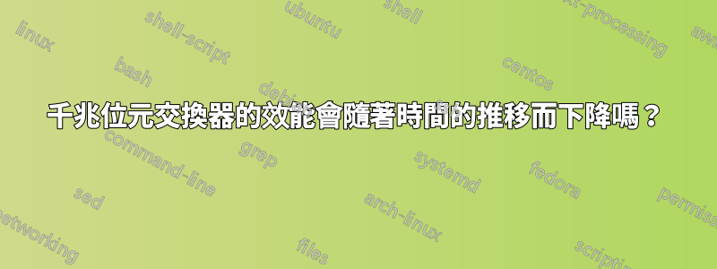 千兆位元交換器的效能會隨著時間的推移而下降嗎？