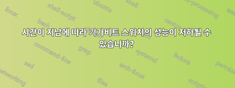 시간이 지남에 따라 기가비트 스위치의 성능이 저하될 수 있습니까?