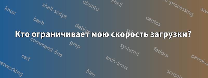 Кто ограничивает мою скорость загрузки?