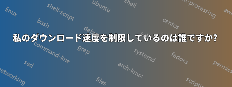 私のダウンロード速度を制限しているのは誰ですか?