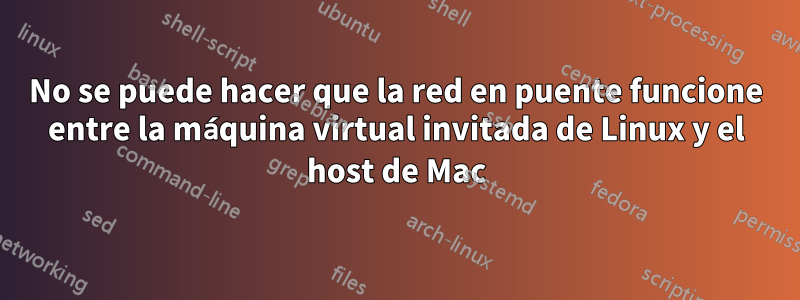 No se puede hacer que la red en puente funcione entre la máquina virtual invitada de Linux y el host de Mac