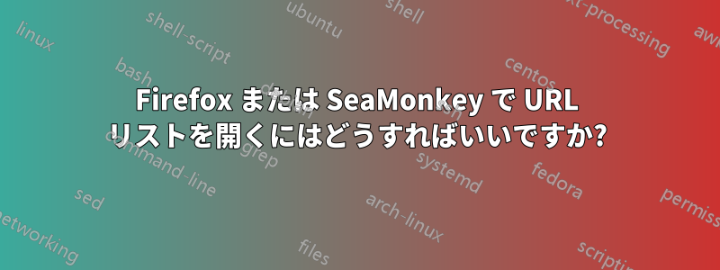 Firefox または SeaMonkey で URL リストを開くにはどうすればいいですか?