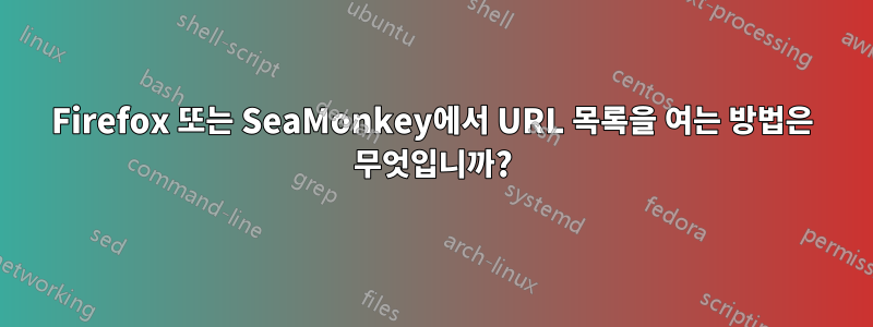 Firefox 또는 SeaMonkey에서 URL 목록을 여는 방법은 무엇입니까?