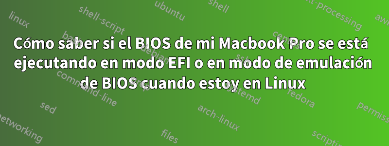 Cómo saber si el BIOS de mi Macbook Pro se está ejecutando en modo EFI o en modo de emulación de BIOS cuando estoy en Linux