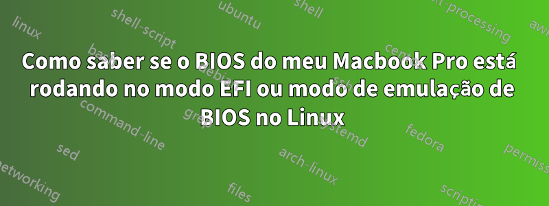 Como saber se o BIOS do meu Macbook Pro está rodando no modo EFI ou modo de emulação de BIOS no Linux