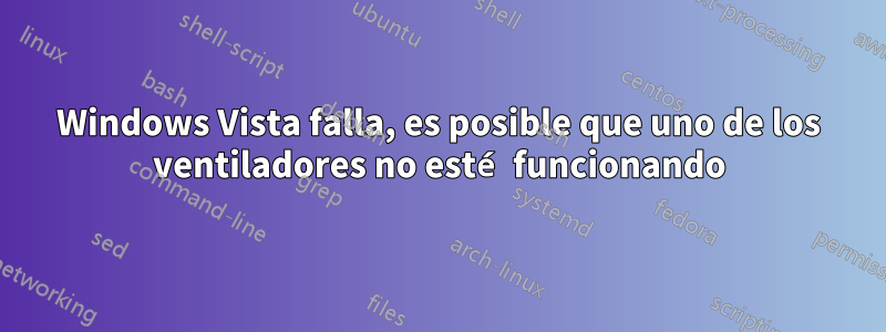 Windows Vista falla, es posible que uno de los ventiladores no esté funcionando