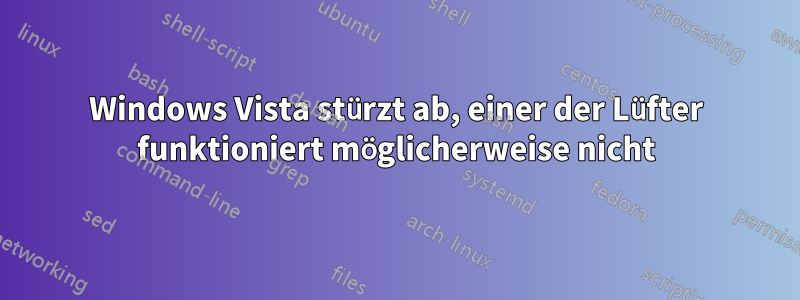 Windows Vista stürzt ab, einer der Lüfter funktioniert möglicherweise nicht