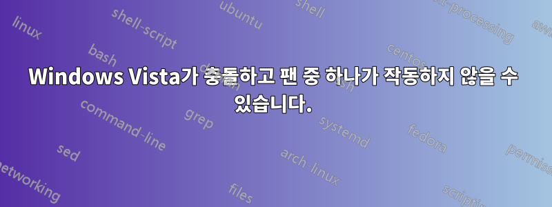 Windows Vista가 충돌하고 팬 중 하나가 작동하지 않을 수 있습니다.