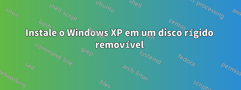 Instale o Windows XP em um disco rígido removível