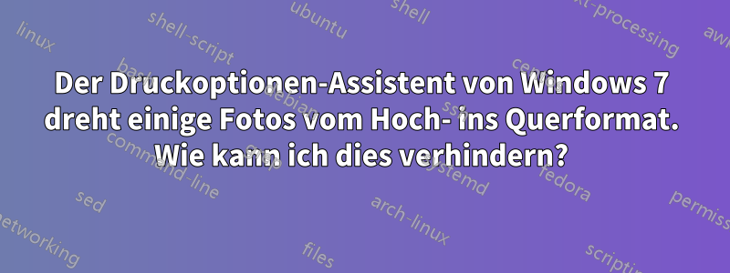 Der Druckoptionen-Assistent von Windows 7 dreht einige Fotos vom Hoch- ins Querformat. Wie kann ich dies verhindern?