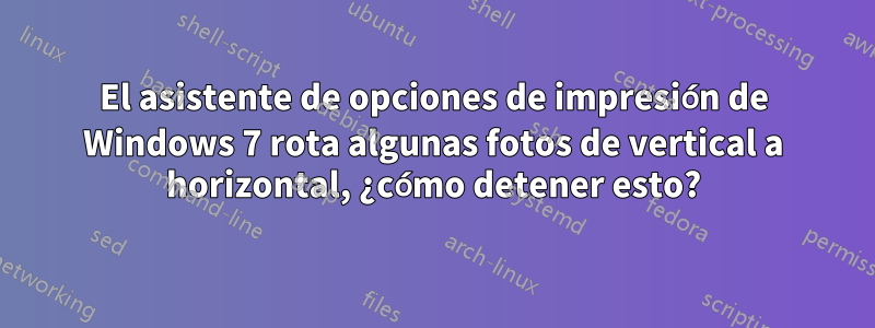 El asistente de opciones de impresión de Windows 7 rota algunas fotos de vertical a horizontal, ¿cómo detener esto?