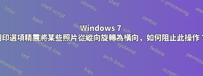 Windows 7 列印選項精靈將某些照片從縱向旋轉為橫向，如何阻止此操作？