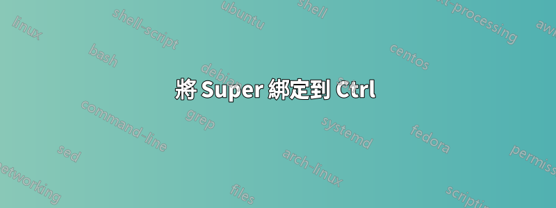 將 Super 綁定到 Ctrl