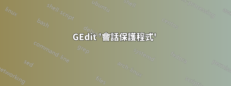 GEdit '會話保護程式'