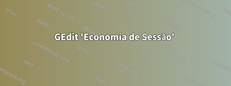 GEdit 'Economia de Sessão'