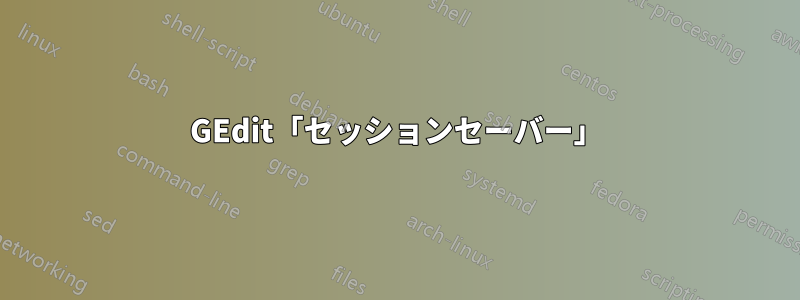 GEdit「セッションセーバー」