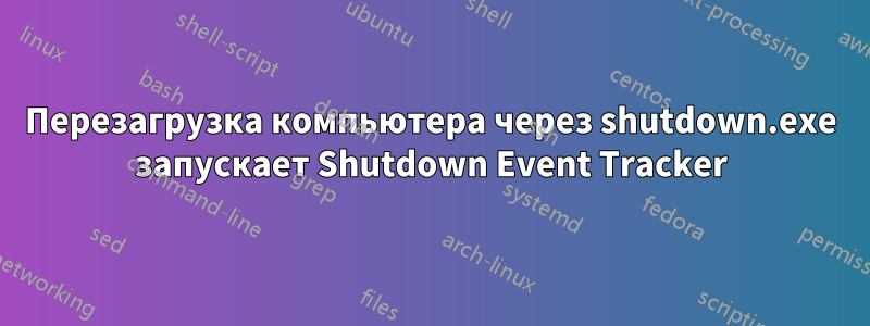 Перезагрузка компьютера через shutdown.exe запускает Shutdown Event Tracker