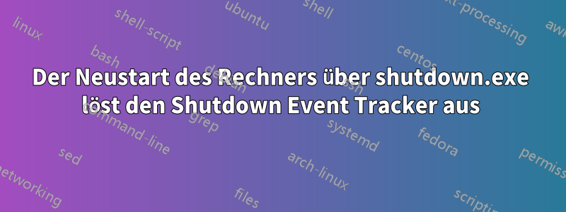 Der Neustart des Rechners über shutdown.exe löst den Shutdown Event Tracker aus