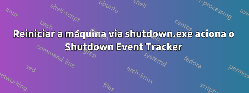 Reiniciar a máquina via shutdown.exe aciona o Shutdown Event Tracker