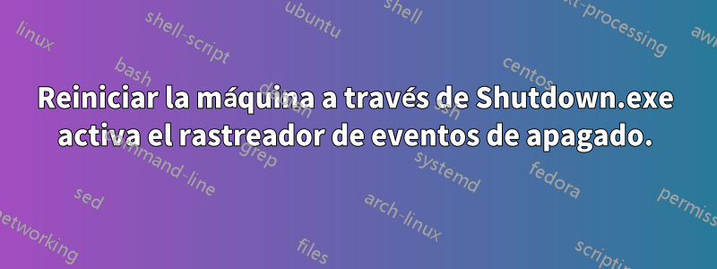 Reiniciar la máquina a través de Shutdown.exe activa el rastreador de eventos de apagado.