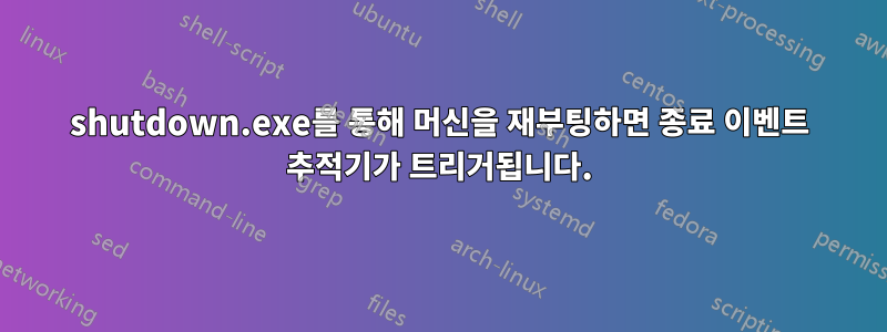 shutdown.exe를 통해 머신을 재부팅하면 종료 이벤트 추적기가 트리거됩니다.