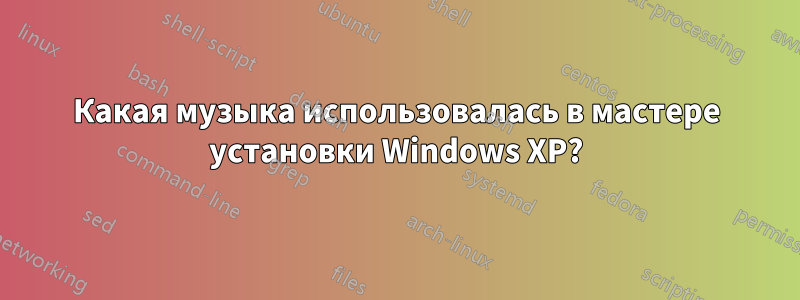 Какая музыка использовалась в мастере установки Windows XP?