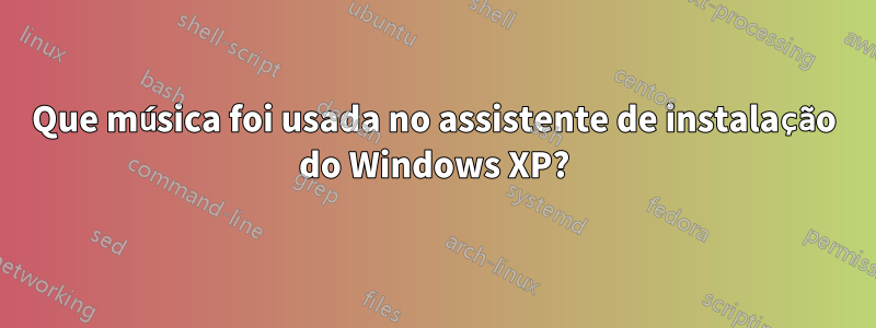 Que música foi usada no assistente de instalação do Windows XP?