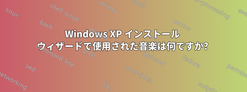 Windows XP インストール ウィザードで使用された音楽は何ですか?