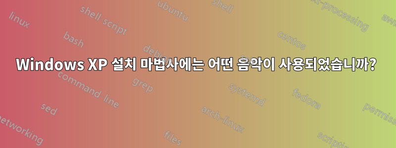 Windows XP 설치 마법사에는 어떤 음악이 사용되었습니까?