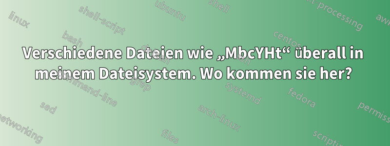 Verschiedene Dateien wie „MbcYHt“ überall in meinem Dateisystem. Wo kommen sie her?