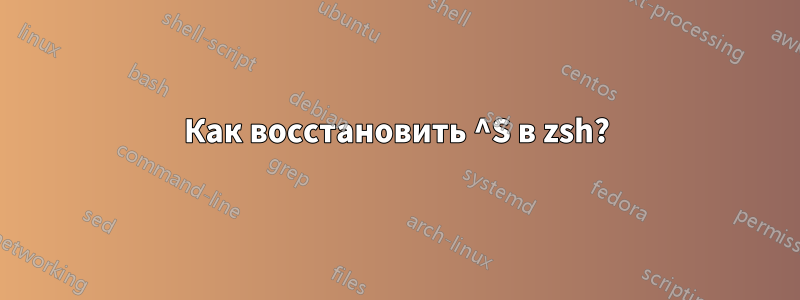 Как восстановить ^S в zsh?