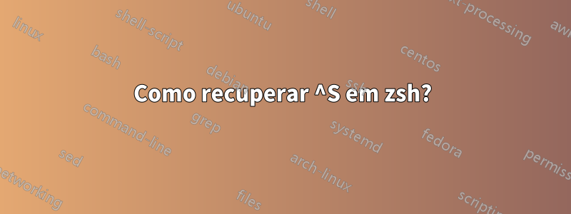 Como recuperar ^S em zsh?