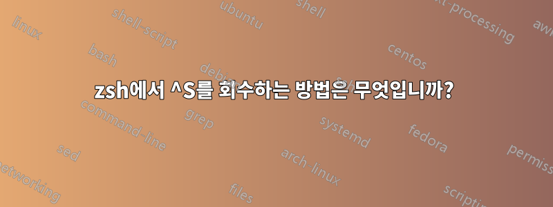 zsh에서 ^S를 회수하는 방법은 무엇입니까?