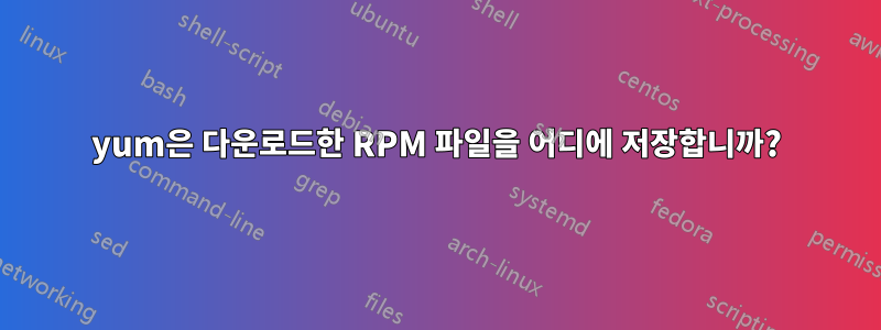 yum은 다운로드한 RPM 파일을 어디에 저장합니까?