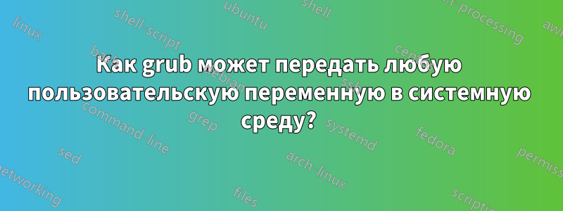 Как grub может передать любую пользовательскую переменную в системную среду?