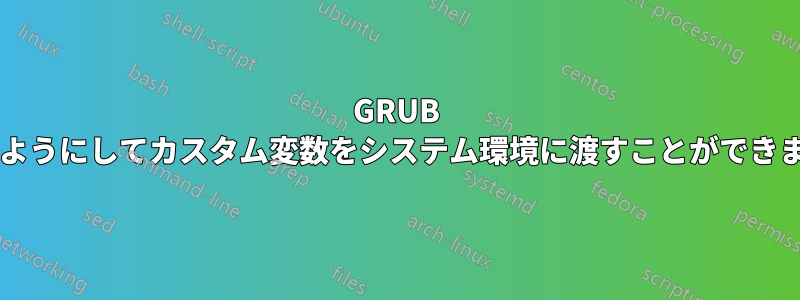 GRUB はどのようにしてカスタム変数をシステム環境に渡すことができますか?