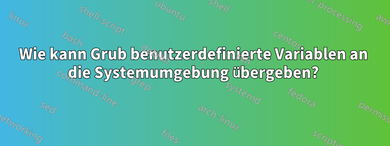 Wie kann Grub benutzerdefinierte Variablen an die Systemumgebung übergeben?