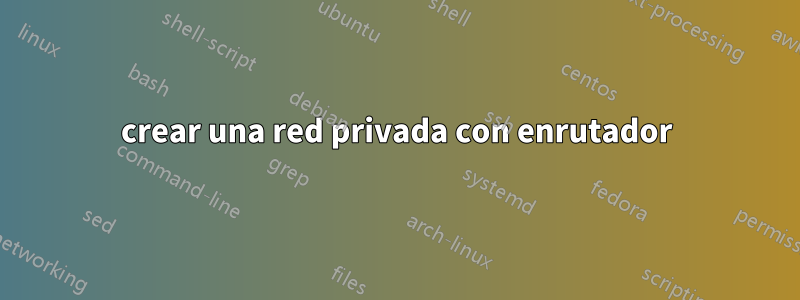 crear una red privada con enrutador