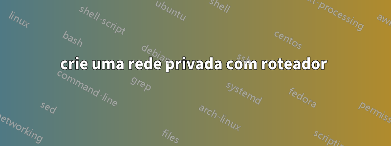 crie uma rede privada com roteador