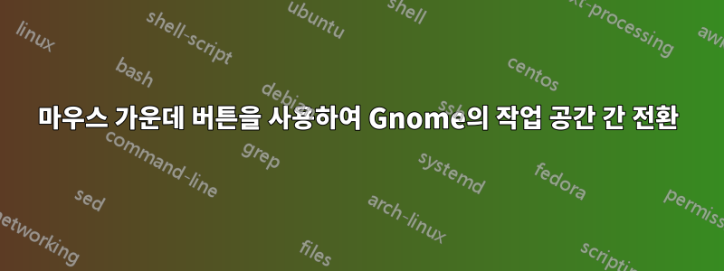 마우스 가운데 버튼을 사용하여 Gnome의 작업 공간 간 전환